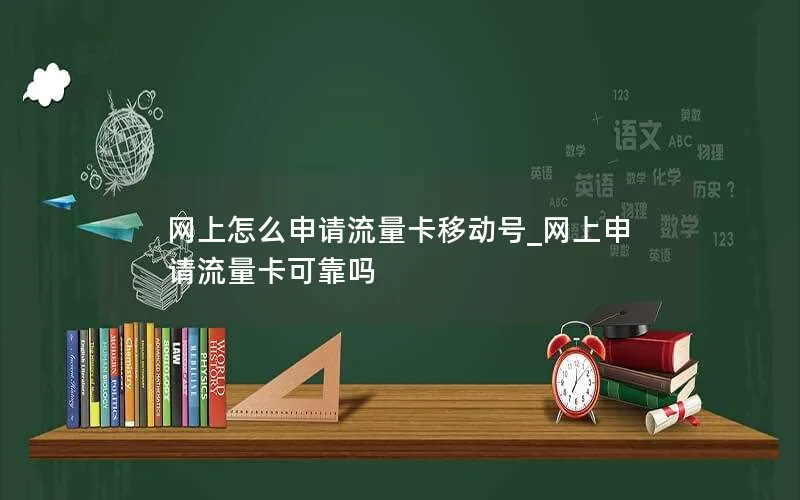 网上怎么申请流量卡移动号_网上申请流量卡可靠吗