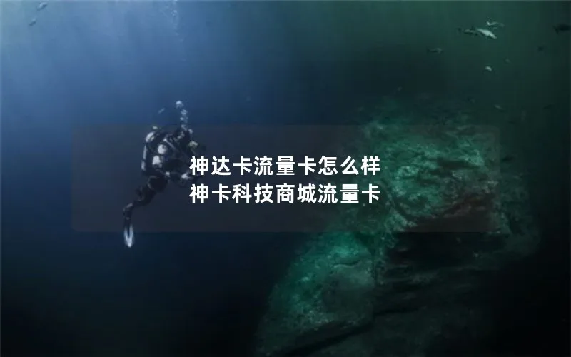 神达卡流量卡怎么样 神卡科技商城流量卡