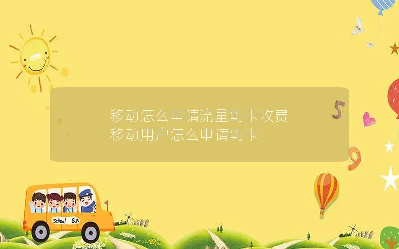 移动怎么申请流量副卡收费 移动用户怎么申请副卡