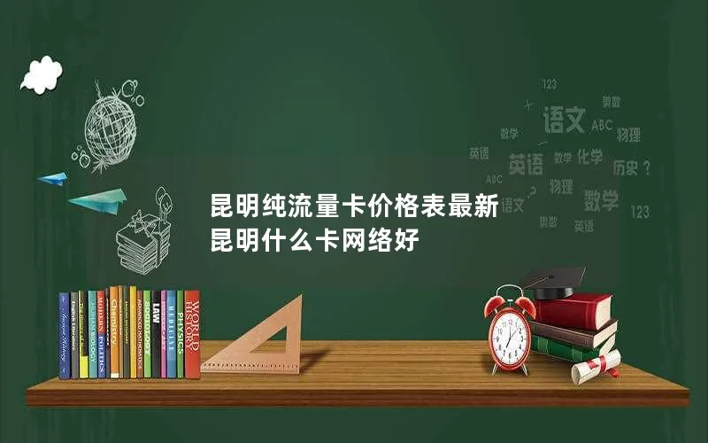 昆明纯流量卡价格表最新 昆明什么卡网络好