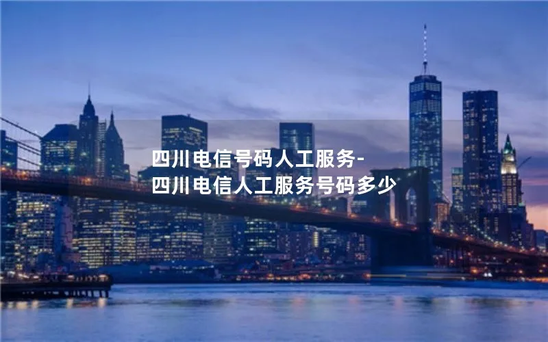 四川电信号码人工服务-四川电信人工服务号码多少