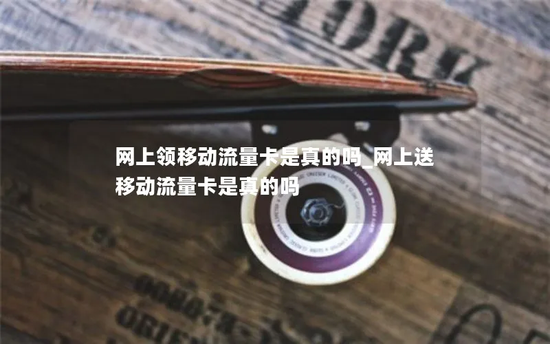 网上领移动流量卡是真的吗_网上送移动流量卡是真的吗