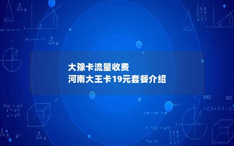 大豫卡流量收费 河南大王卡19元套餐介绍