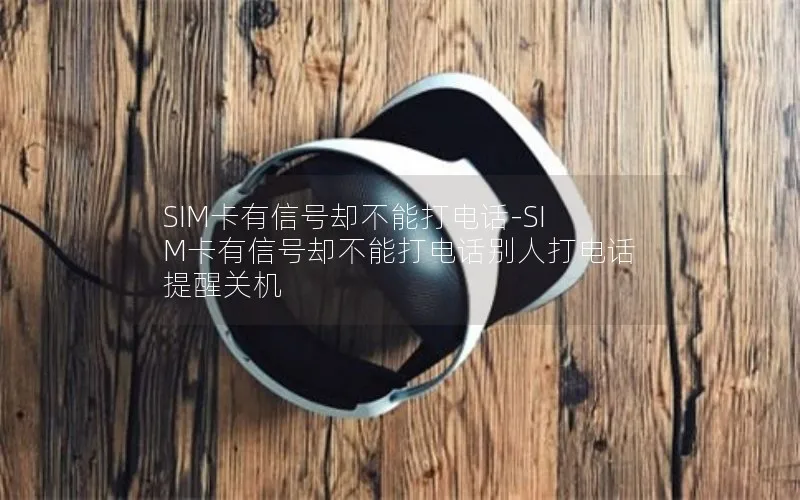 SIM卡有信号却不能打电话-SIM卡有信号却不能打电话别人打电话提醒关机