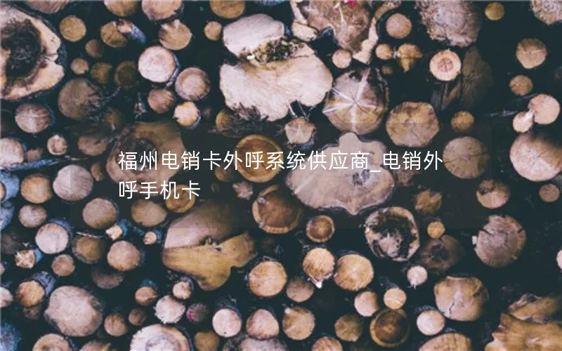 福州电销卡外呼系统供应商_电销外呼手机卡