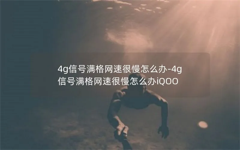 4g信号满格网速很慢怎么办-4g信号满格网速很慢怎么办iQOO