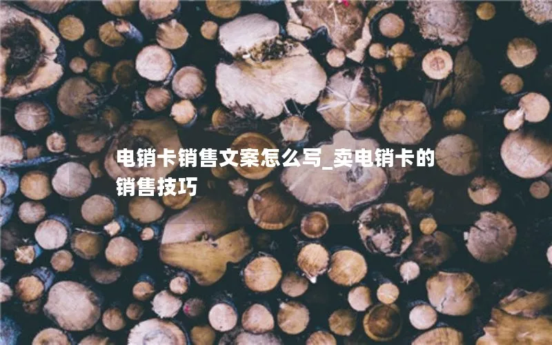 电销卡销售文案怎么写_卖电销卡的销售技巧