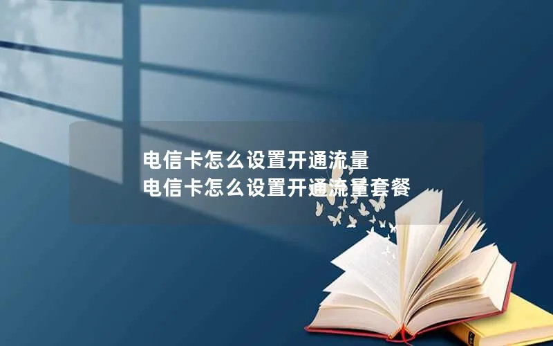 电信卡怎么设置开通流量 电信卡怎么设置开通流量套餐