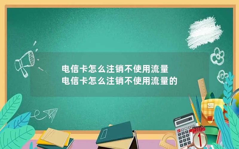 电信卡怎么注销不使用流量 电信卡怎么注销不使用流量的