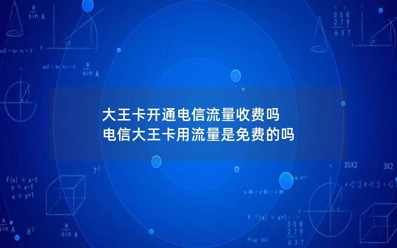 大王卡开通电信流量收费吗 电信大王卡用流量是免费的吗