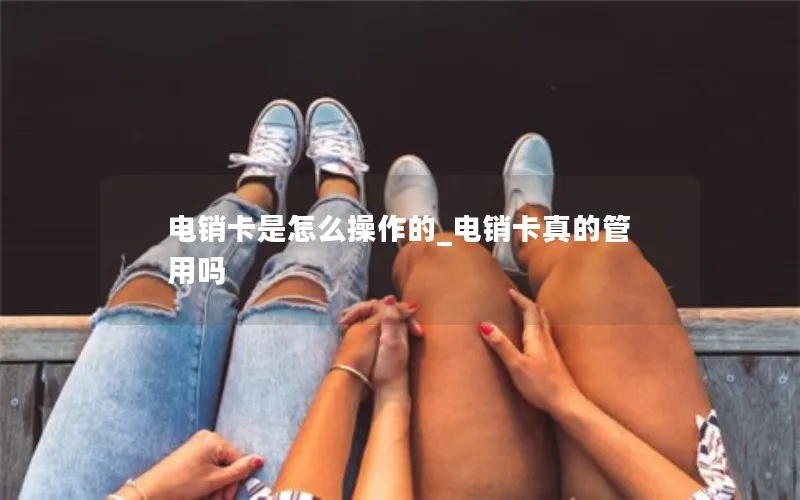 电销卡是怎么操作的_电销卡真的管用吗