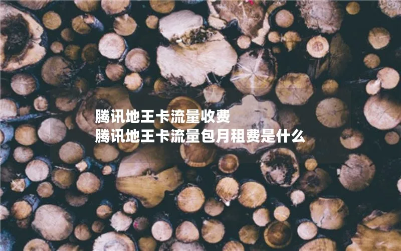 腾讯地王卡流量收费 腾讯地王卡流量包月租费是什么