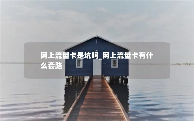 网上流量卡是坑吗_网上流量卡有什么套路