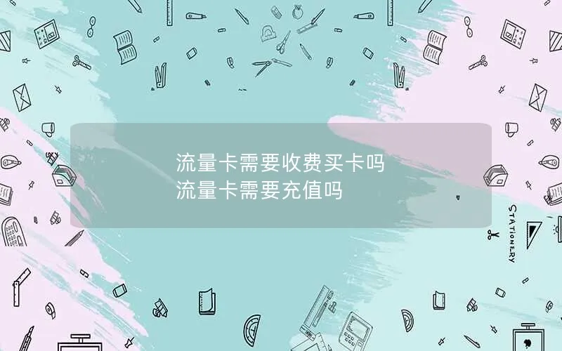 流量卡需要收费买卡吗 流量卡需要充值吗