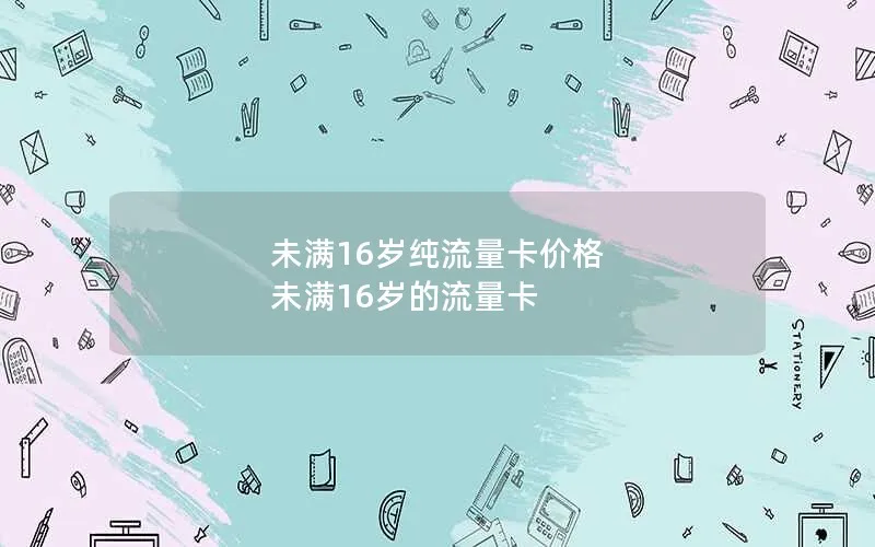 未满16岁纯流量卡价格 未满16岁的流量卡