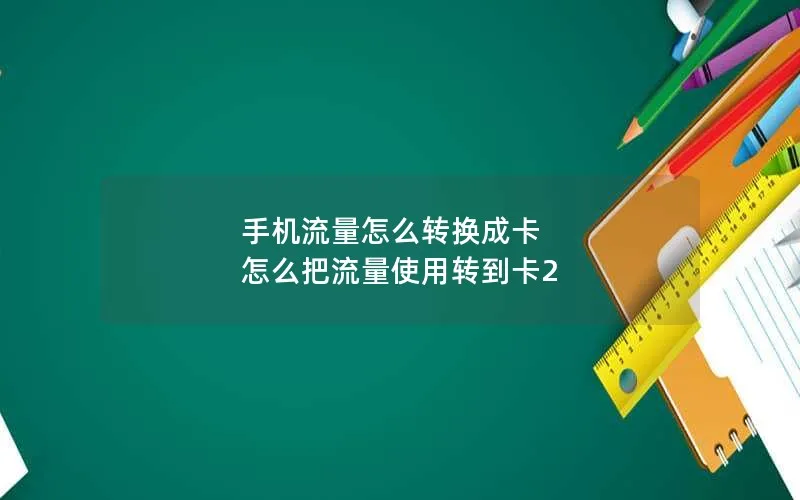 手机流量怎么转换成卡 怎么把流量使用转到卡2