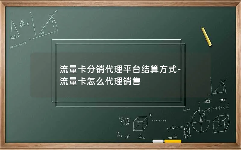 流量卡分销代理平台结算方式-流量卡怎么代理销售