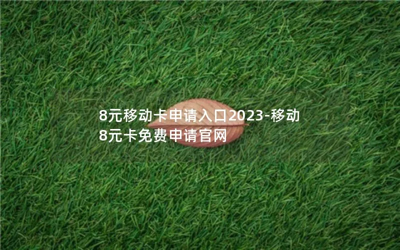 8元移动卡申请入口2023-移动8元卡免费申请官网