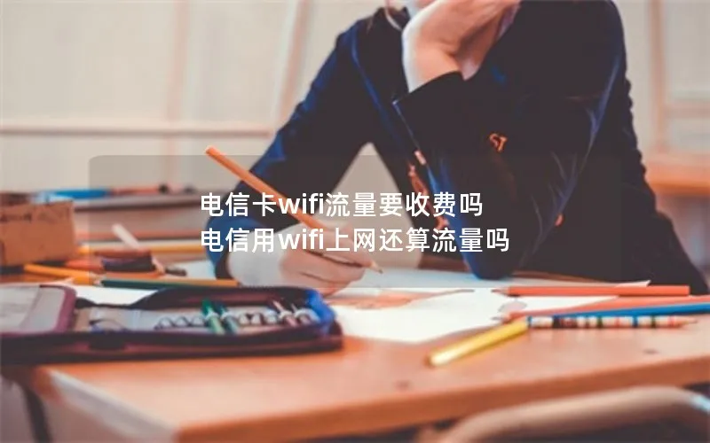 电信卡wifi流量要收费吗 电信用wifi上网还算流量吗