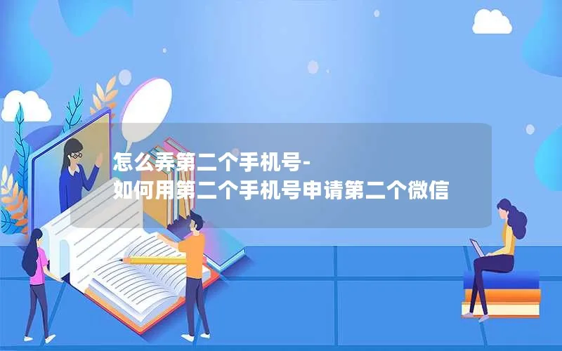 怎么弄第二个手机号-如何用第二个手机号申请第二个微信