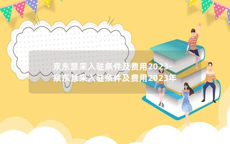 京东慧采入驻条件及费用2023-京东慧采入驻条件及费用2023年