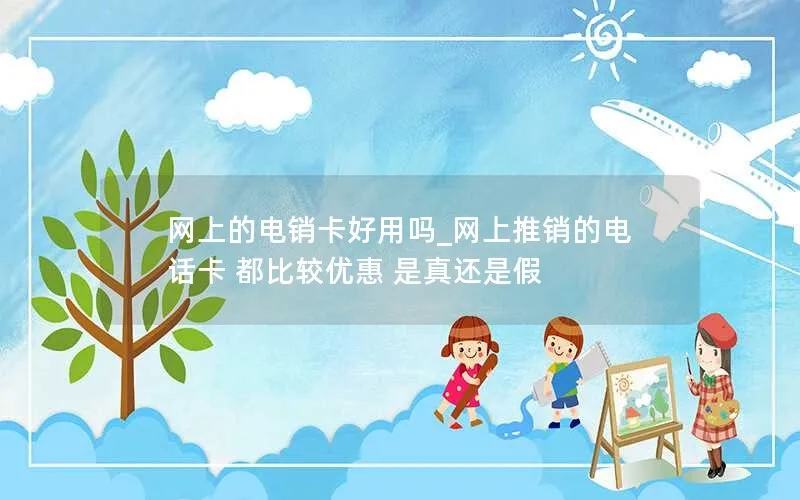 网上的电销卡好用吗_网上推销的电话卡 都比较优惠 是真还是假