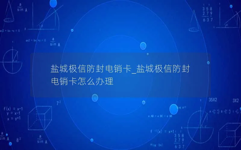 盐城极信防封电销卡_盐城极信防封电销卡怎么办理