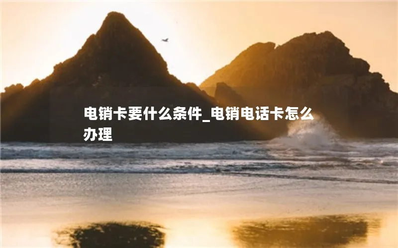 电销卡要什么条件_电销电话卡怎么办理