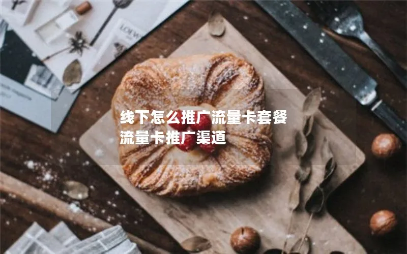 线下怎么推广流量卡套餐 流量卡推广渠道