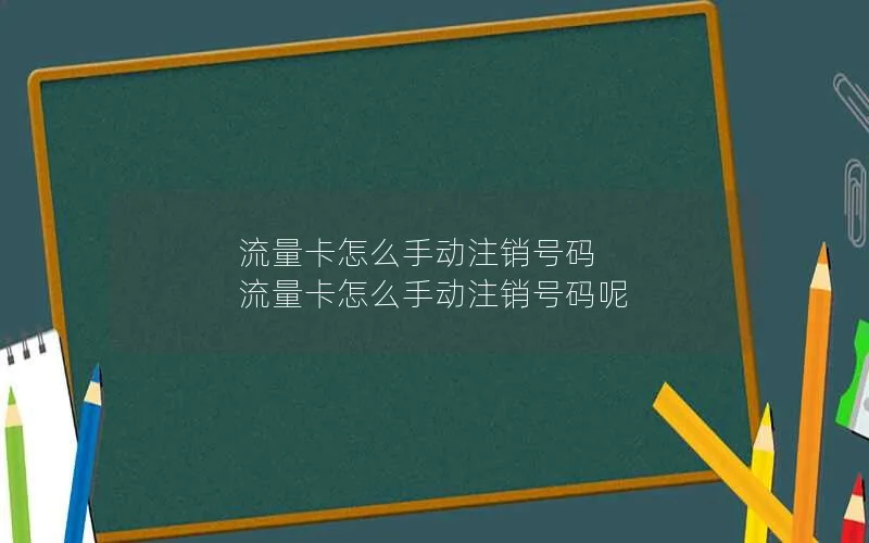 流量卡怎么手动注销号码 流量卡怎么手动注销号码呢