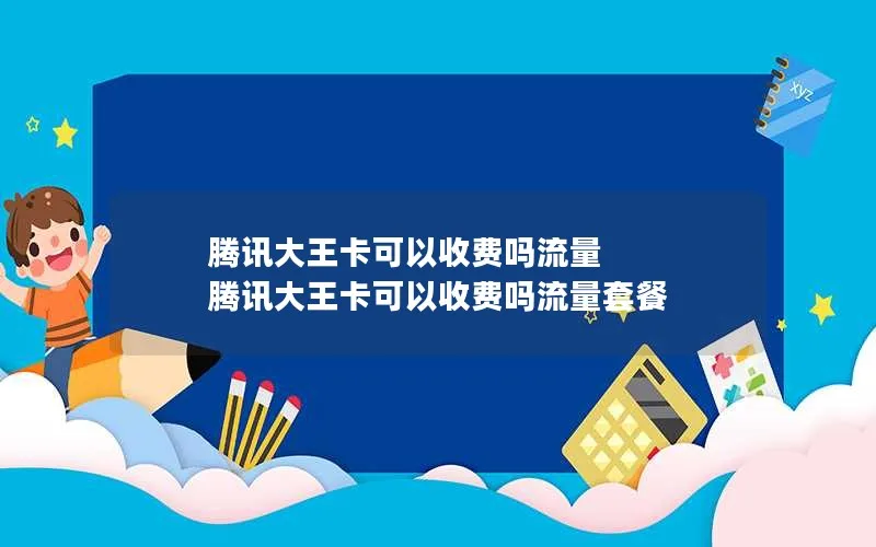 腾讯大王卡可以收费吗流量 腾讯大王卡可以收费吗流量套餐