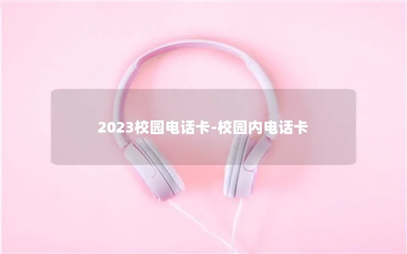 2023校园电话卡-校园内电话卡