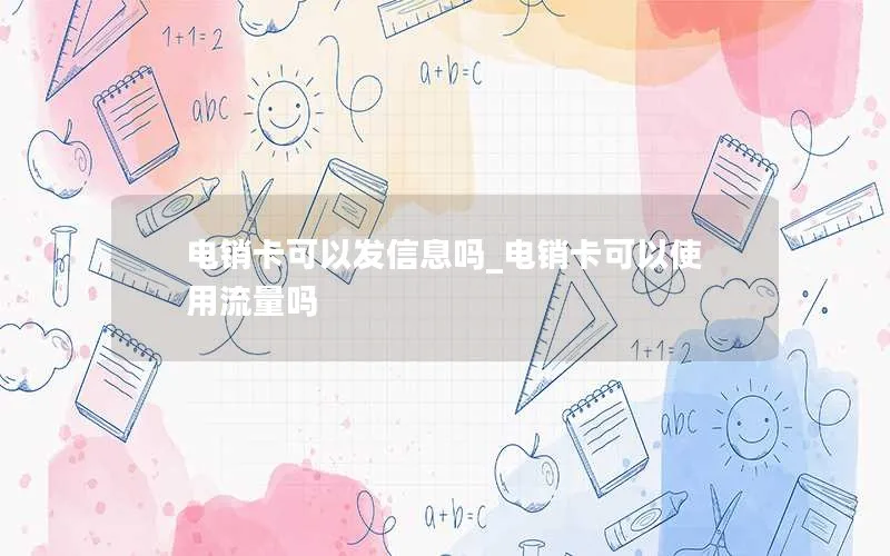 电销卡可以发信息吗_电销卡可以使用流量吗