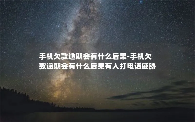 手机欠款逾期会有什么后果-手机欠款逾期会有什么后果有人打电话威胁