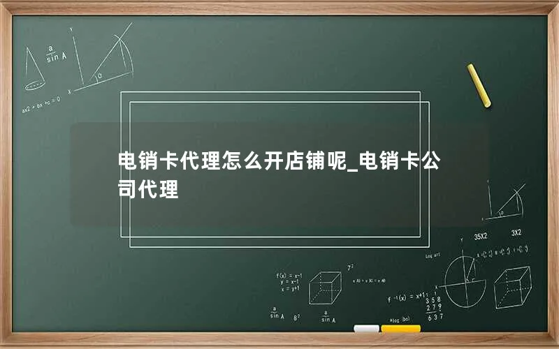 电销卡代理怎么开店铺呢_电销卡公司代理