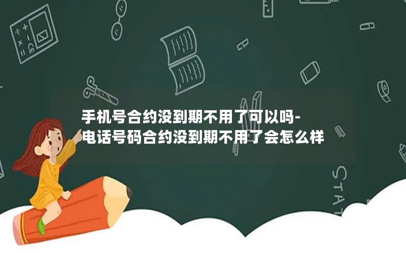 手机号合约没到期不用了可以吗-电话号码合约没到期不用了会怎么样