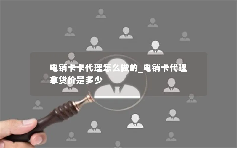 电销卡卡代理怎么做的_电销卡代理拿货价是多少