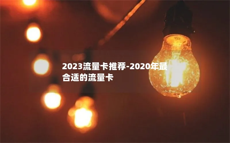 2023流量卡推荐-2020年最合适的流量卡