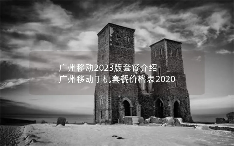 广州移动2023版套餐介绍-广州移动手机套餐价格表2020