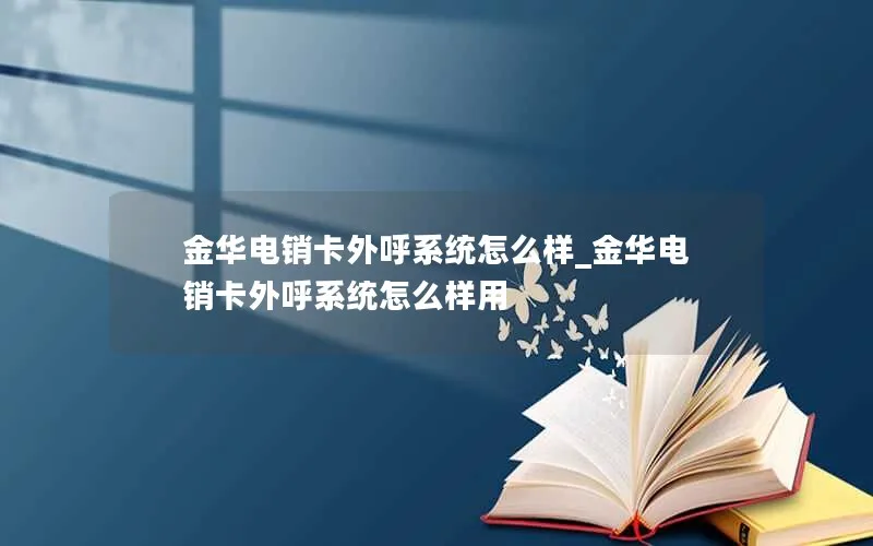 金华电销卡外呼系统怎么样_金华电销卡外呼系统怎么样用