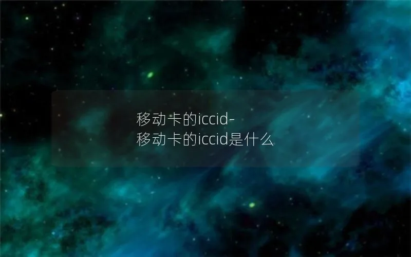 移动卡的iccid-移动卡的iccid是什么