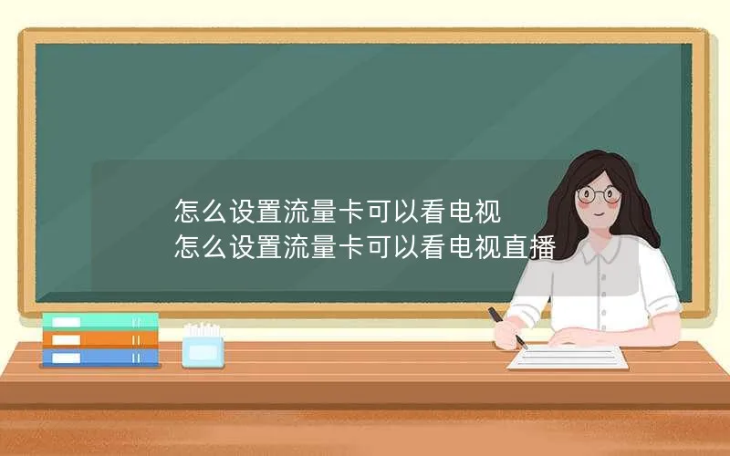 怎么设置流量卡可以看电视 怎么设置流量卡可以看电视直播