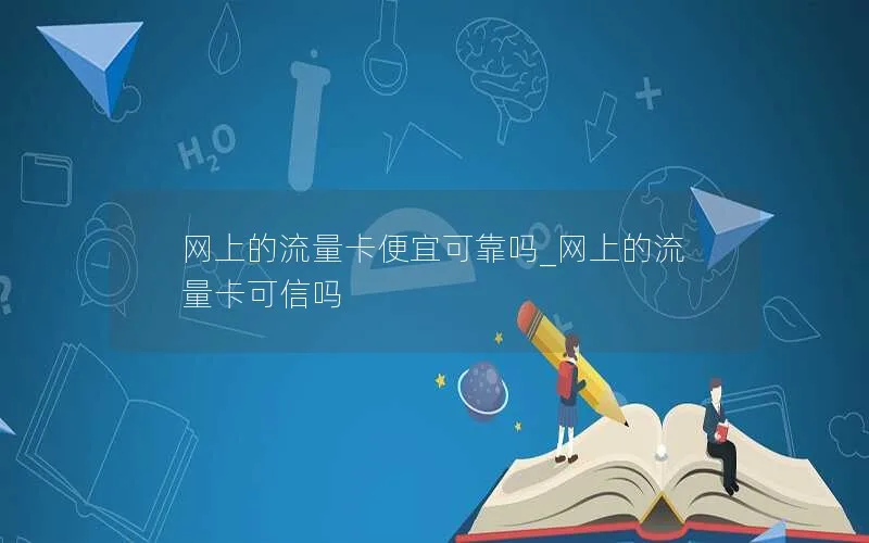 网上的流量卡便宜可靠吗_网上的流量卡可信吗