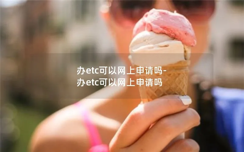 办etc可以网上申请吗-办etc可以网上申请吗