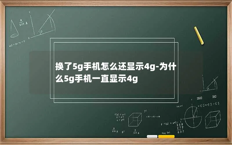 换了5g手机怎么还显示4g-为什么5g手机一直显示4g