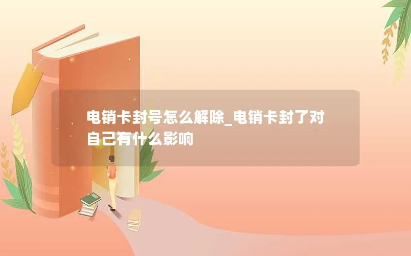 电销卡封号怎么解除_电销卡封了对自己有什么影响