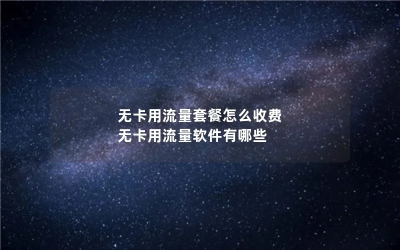 无卡用流量套餐怎么收费 无卡用流量软件有哪些