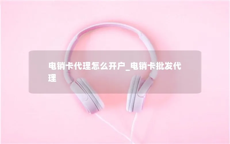 电销卡代理怎么开户_电销卡批发代理