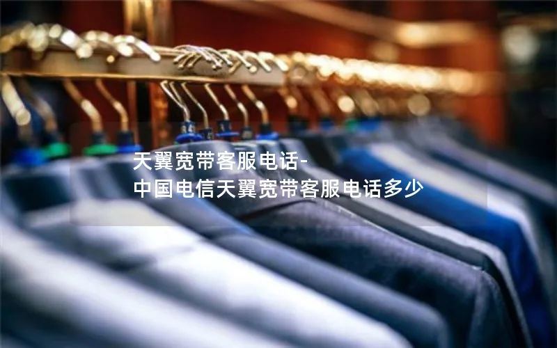 天翼宽带客服电话-中国电信天翼宽带客服电话多少