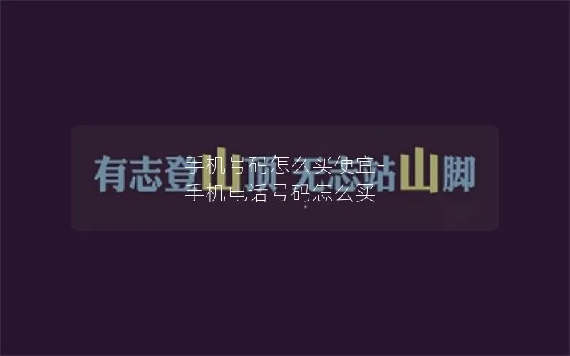 手机号码怎么买便宜-手机电话号码怎么买